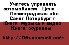 Учитесь управлять автомобилем › Цена ­ 500 - Ленинградская обл., Санкт-Петербург г. Книги, музыка и видео » Книги, журналы   